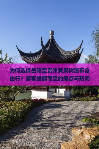 为何选择岳阳至贵州黄果树瀑布自由行？游客蜂拥而至的痛点与热词新词！