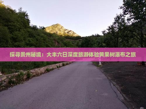 探寻贵州秘境：大丰六日深度旅游体验黄果树瀑布之旅