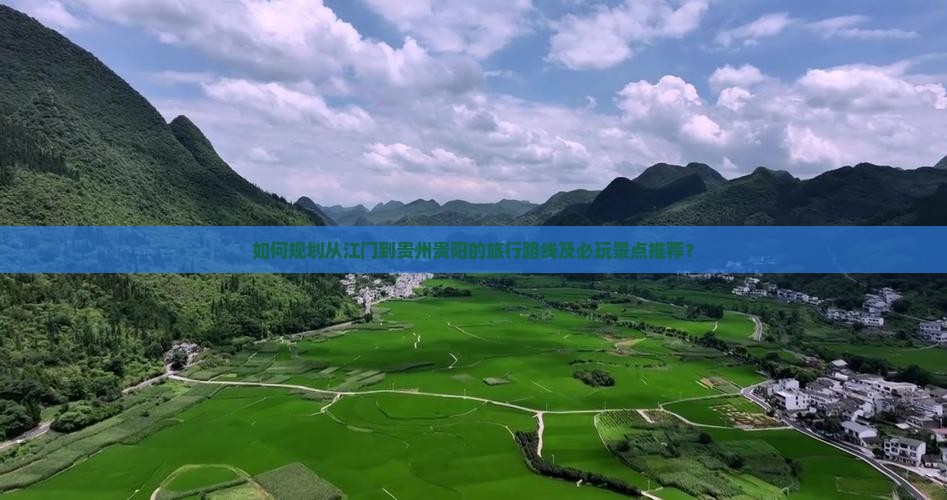 如何规划从江门到贵州贵阳的旅行路线及必玩景点推荐？