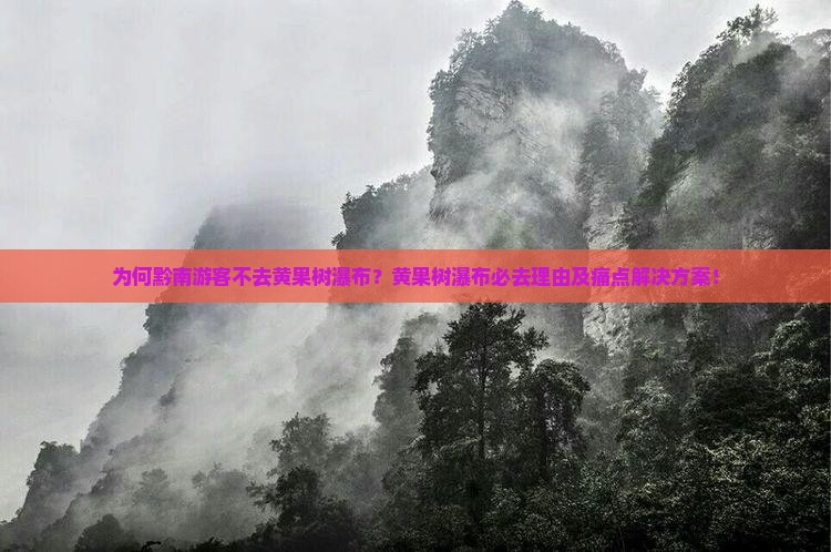 为何黔南游客不去黄果树瀑布?黄果树瀑布必去理由及痛点解决方案! 为何黔南游客不去黄果树瀑布?黄果树瀑布必去理由及痛点解决方案!