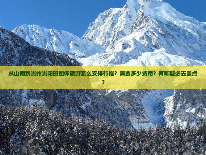 从山南到贵州贵阳的团体旅游怎么安排行程?需要多少费用?有哪些必去景点? 从山南到贵州贵阳的团体旅游怎么安排行程?需要多少费用?有哪些必去景点?