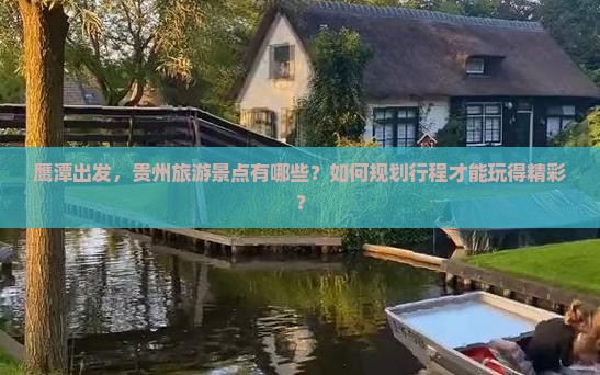 鹰潭出发，贵州旅游景点有哪些？如何规划行程才能玩得精彩？