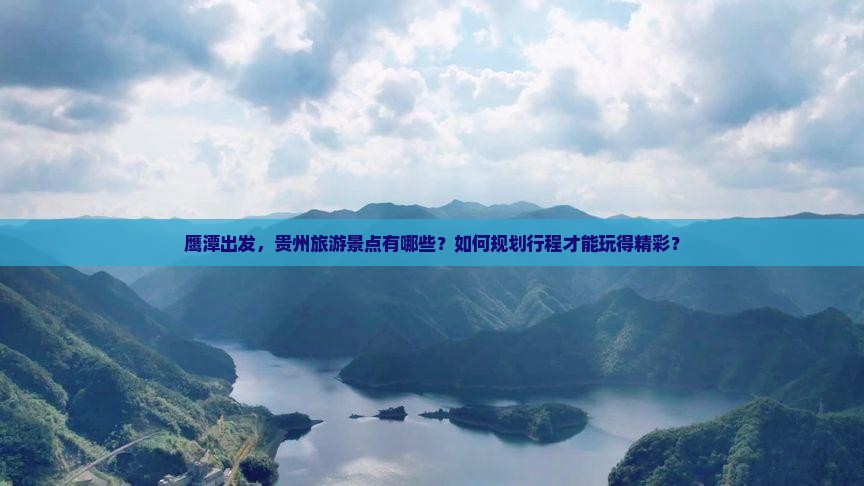鹰潭出发，贵州旅游景点有哪些？如何规划行程才能玩得精彩？