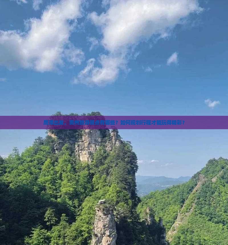 鹰潭出发，贵州旅游景点有哪些？如何规划行程才能玩得精彩？