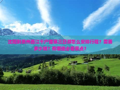 沈阳到贵州西江千户苗寨三日游怎么安排行程？需要多少钱？有哪些必看景点？