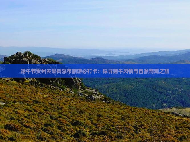 端午节贵州黄果树瀑布旅游必打卡：探寻端午风情与自然奇观之旅