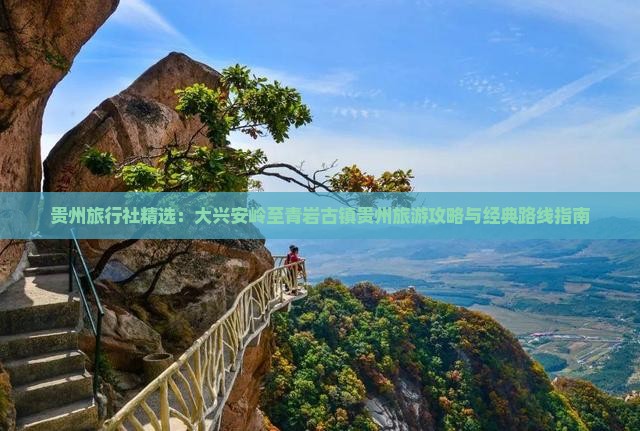 贵州旅行社精选：大兴安岭至青岩古镇贵州旅游攻略与经典路线指南