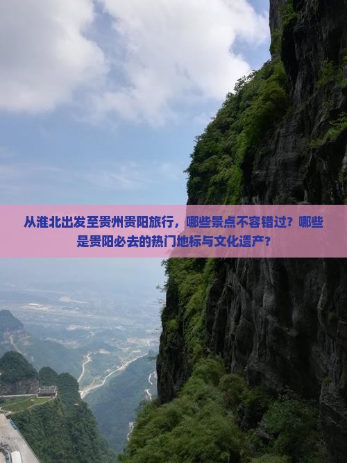 从淮北出发至贵州贵阳旅行，哪些景点不容错过？哪些是贵阳必去的热门地标与文化遗产？
