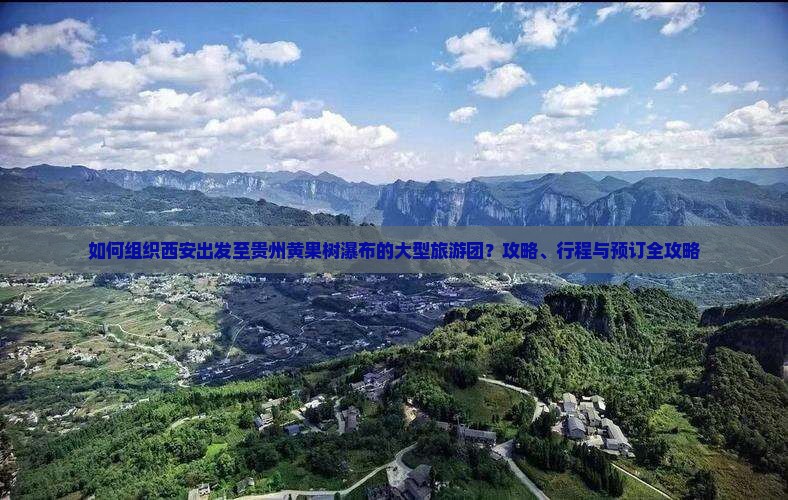 如何组织西安出发至贵州黄果树瀑布的大型旅游团？攻略、行程与预订全攻略