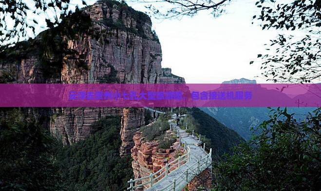 云浮去贵州小七孔大型旅游团，包含接送机服务
