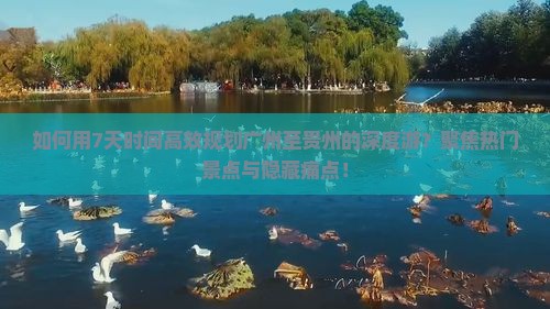 如何用7天时间高效规划广州至贵州的深度游？聚焦热门景点与隐藏痛点！