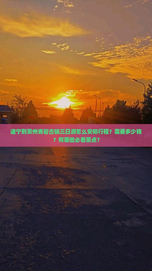 遂宁到贵州青岩古镇三日游怎么安排行程？需要多少钱？有哪些必看景点？