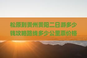 松原到贵州贵阳二日游多少钱攻略路线多少公里票价格