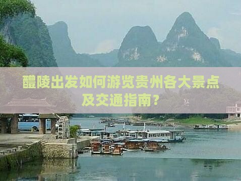 醴陵出发如何游览贵州各大景点及交通指南？