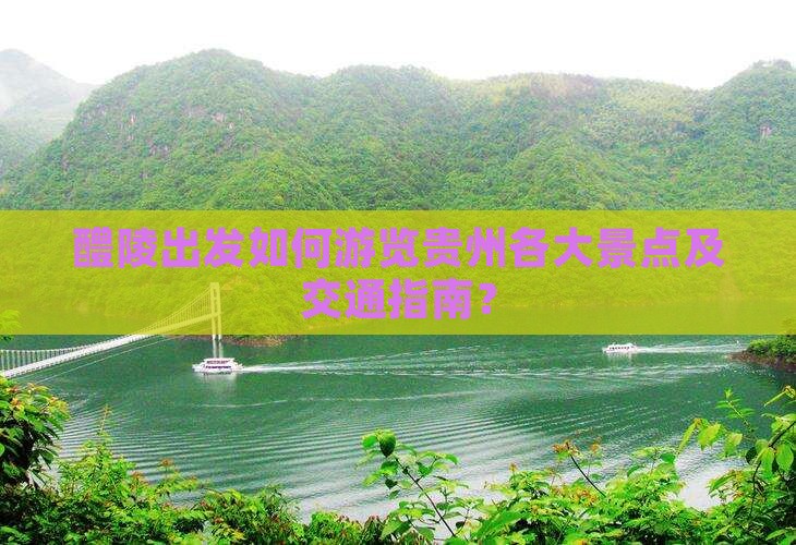 醴陵出发如何游览贵州各大景点及交通指南？