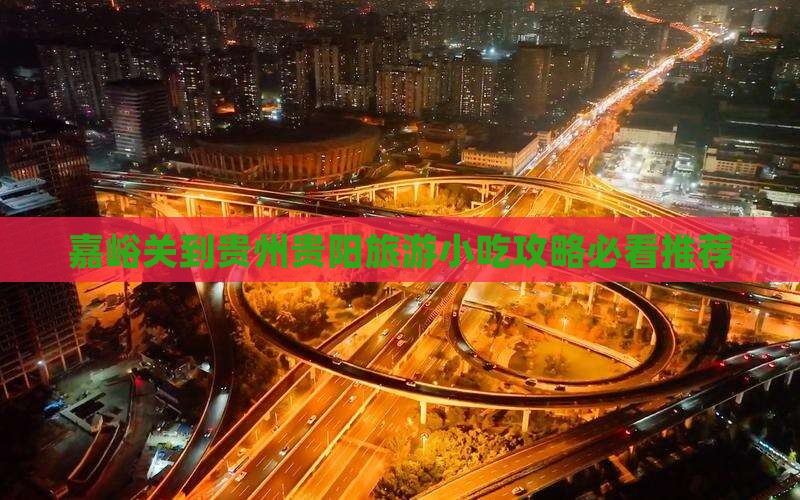 嘉峪关到贵州贵阳旅游小吃攻略必看推荐