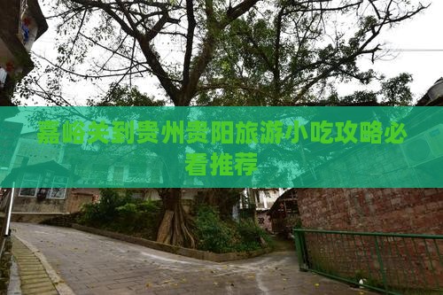 嘉峪关到贵州贵阳旅游小吃攻略必看推荐