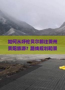 如何从呼伦贝尔前往贵州贵阳旅游？路线规划和景点推荐有哪些？