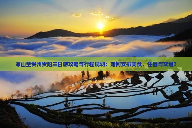 凉山至贵州贵阳三日游攻略与行程规划：如何安排美食、住宿与交通？