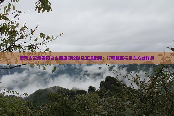 漯河去贵州贵阳自由团旅游攻略及交通指南：行程距离与乘车方式详解