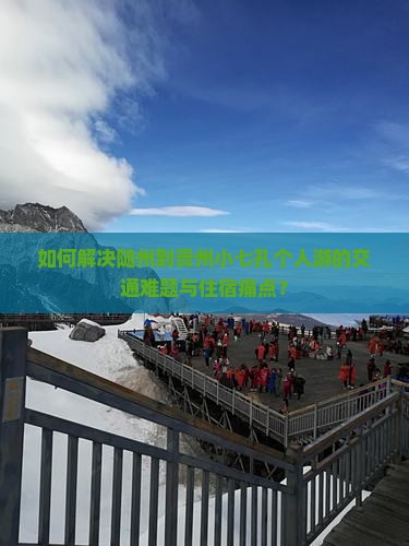 如何解决随州到贵州小七孔个人游的交通难题与住宿痛点？