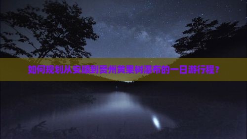 如何规划从安顺到贵州黄果树瀑布的一日游行程？