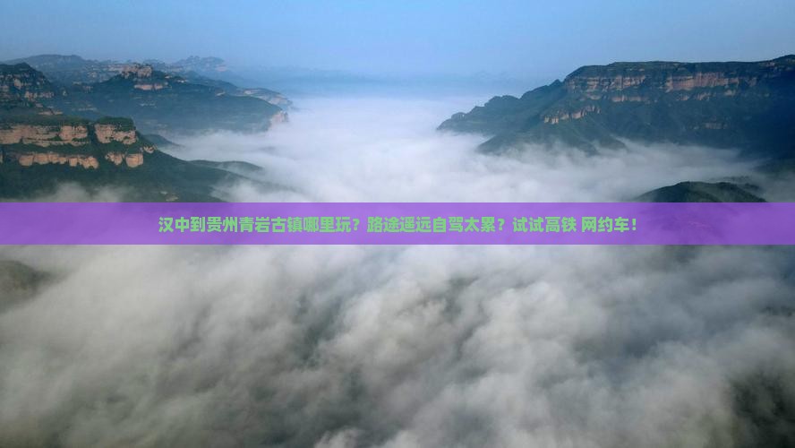 汉中到贵州青岩古镇哪里玩？路途遥远自驾太累？试试高铁+网约车！