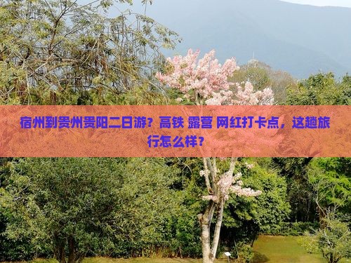 宿州到贵州贵阳二日游？高铁+露营+网红打卡点，这趟旅行怎么样？