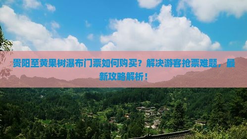 贵阳至黄果树瀑布门票如何购买？解决游客抢票难题，最新攻略解析！