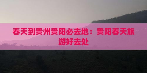 春天到贵州贵阳必去地：贵阳春天旅游好去处