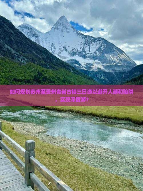 如何规划苏州至贵州青岩古镇三日游以避开人潮和陷阱，实现深度游？