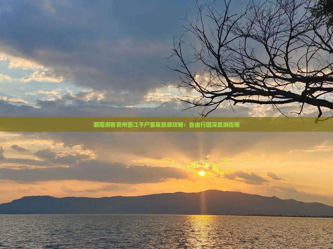 朝阳游客贵州西江千户苗寨旅游攻略：自由行团深度游指南
