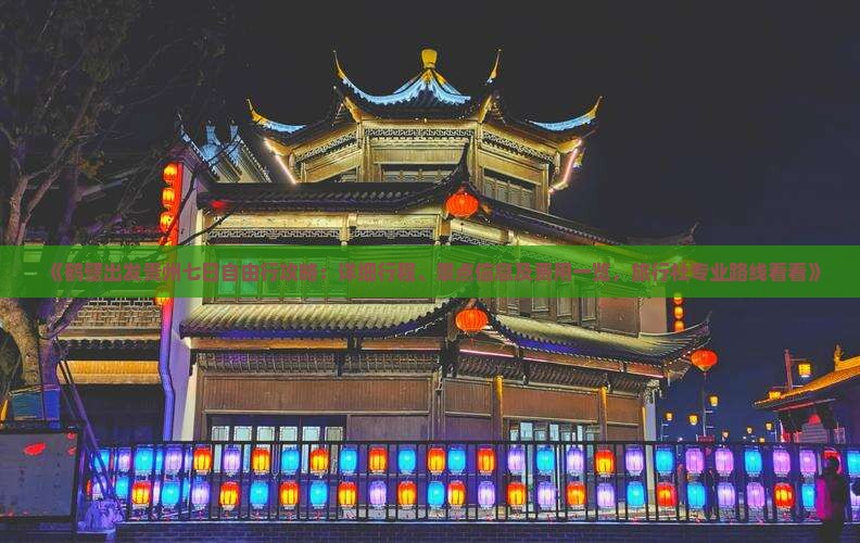 《鹤壁出发贵州七日自由行攻略：详细行程、景点信息及费用一览，旅行社专业路线看看》