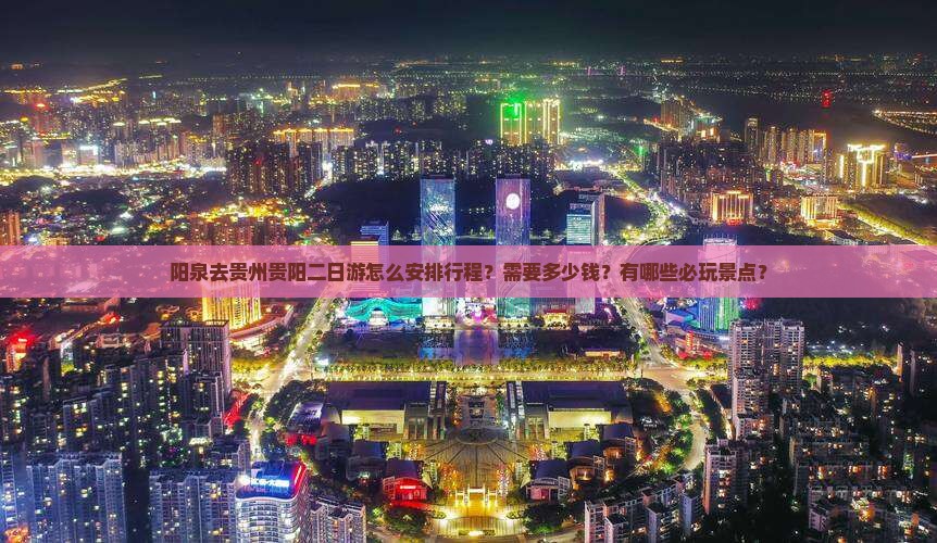 阳泉去贵州贵阳二日游怎么安排行程？需要多少钱？有哪些必玩景点？
