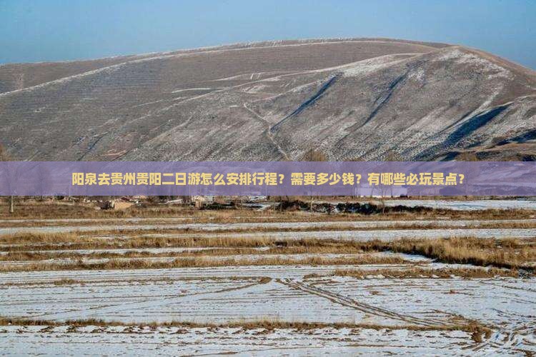 阳泉去贵州贵阳二日游怎么安排行程？需要多少钱？有哪些必玩景点？