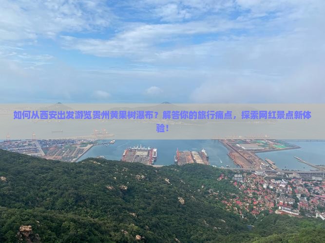 如何从西安出发游览贵州黄果树瀑布？解答你的旅行痛点，探索网红景点新体验！