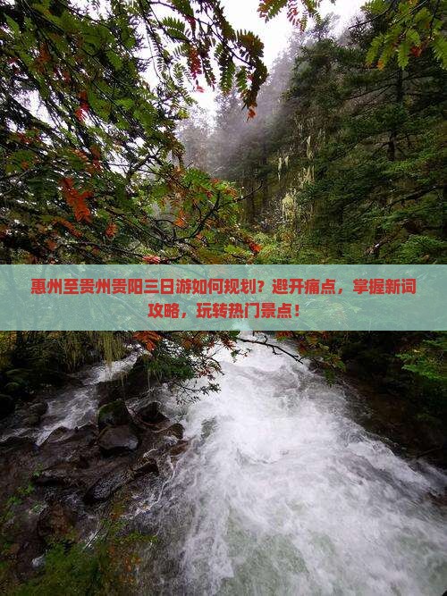 惠州至贵州贵阳三日游如何规划？避开痛点，掌握新词攻略，玩转热门景点！
