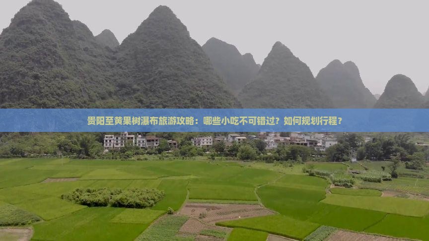 贵阳至黄果树瀑布旅游攻略：哪些小吃不可错过？如何规划行程？