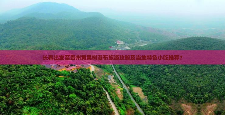 长春出发至贵州黄果树瀑布旅游攻略及当地特色小吃推荐？
