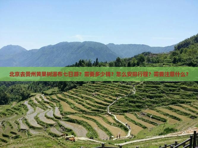 北京去贵州黄果树瀑布七日游？需要多少钱？怎么安排行程？需要注意什么？