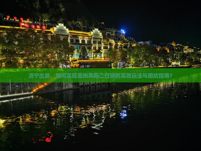 济宁出发，如何实现贵州贵阳二日游的高效玩法与避坑指南？