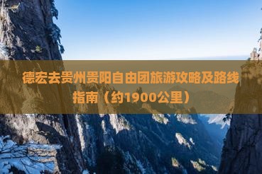 德宏去贵州贵阳自由团旅游攻略及路线指南（约1900公里）