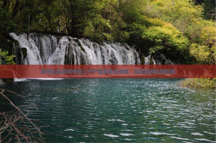 苏州出发游贵州西江千户苗寨景点攻略：深度旅游体验指南