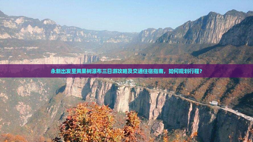 永新出发至黄果树瀑布三日游攻略及交通住宿指南，如何规划行程？