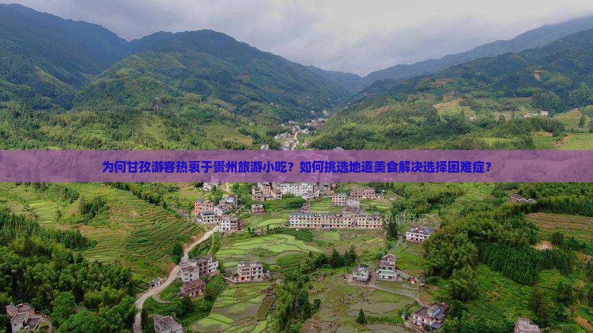 为何甘孜游客热衷于贵州旅游小吃？如何挑选地道美食解决选择困难症？