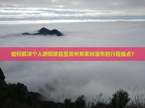 如何解决个人游鄢陵县至贵州黄果树瀑布的行程痛点？
