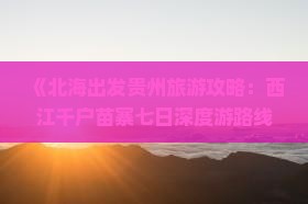 《北海出发贵州旅游攻略：西江千户苗寨七日深度游路线指南》