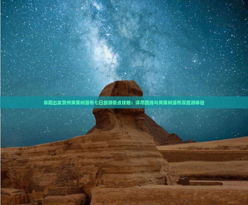 阜阳出发贵州黄果树瀑布七日旅游景点攻略：详尽路线与黄果树瀑布深度游体验
