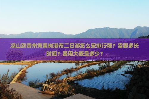 凉山到贵州黄果树瀑布二日游怎么安排行程？需要多长时间？费用大概是多少？