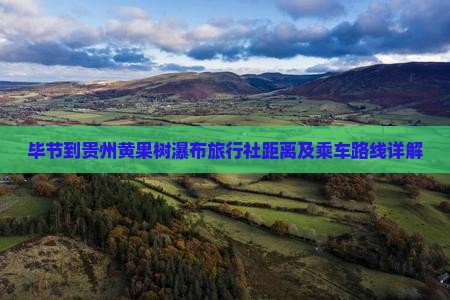 毕节到贵州黄果树瀑布旅行社距离及乘车路线详解